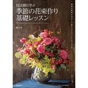 技法別に学ぶ 季節の花束作り基礎レッスン-植物の個性を活かして美しいデザインに仕上げる（フローリストBOOKS） [単行本]