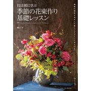 技法別に学ぶ 季節の花束作り基礎レッスン－植物の個性を活かして美しいデザインに仕上げる(フローリストBOOKS) [単行本]