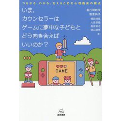 いま、カウンセラーはゲームに夢中な子どもとどう向き合えばいいのか?―つながる、わかる、支えるための心理臨床の視点 [単行本]