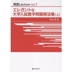エレガントな大学入試数学問題解法集 上（現数Lecture Vol. 7） [単行本]