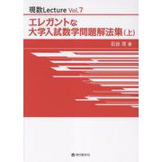 エレガントな大学入試数学問題解法集 上（現数Lecture Vol. 7） [単行本]