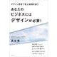 あなたのビジネスにはデザインが必要！－デザイン思考で売上倍増を狙う [単行本]