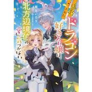 追放されたドラゴン好き令嬢は、北方辺境伯の愛に気づかない<1>(ビーズログ文庫) [文庫]