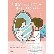〈自分とつながるケア〉のオートエスノグラフィー－どうしたら自分を愛せるの！? [単行本]