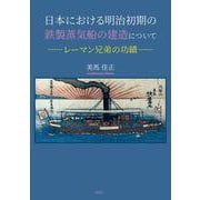 日本における明治初期の鉄製蒸気船の建造について－レーマン兄弟の功績－ [単行本]