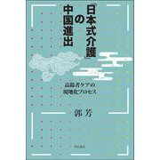 「日本式介護」の中国進出－高齢者ケアの現地化プロセス [単行本]