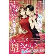 諦めて身を引いたのに、エリート外交官にお腹の子ごと溺愛で包まれました(エタニティブックス) [単行本]