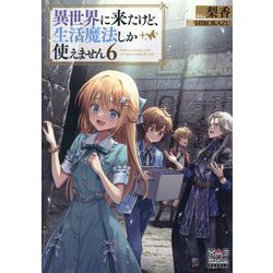 異世界に来たけど、生活魔法しか使えません〈6〉(MAG Garden NOVELS) [単行本]