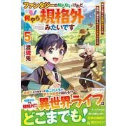 ファンタジーは知らないけれど、何やら規格外みたいです<５>－神から貰ったお詫びギフトは、無限に進化するチートスキルでした [単行本]