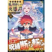 落ちこぼれ魔剣使いの英雄譚～魔術が使えず無能の烙印を押されましたが、【魔術破壊】で世界最強へ成り上がる～６(グラストCOMICS) [コミック]