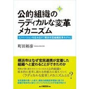 公的組織のラディカルな変革メカニズム－イノベーションを生み出す「横浜市型組織変革モデル」(電子書籍並行刊行) [単行本]