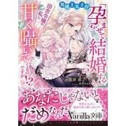 英雄王太子が「孕ませて結婚する」と、田舎令嬢の私に甘く囁いてくるのですが!?(ヴァニラ文庫<VBL444>－ヴァニラ文庫<444>) [文庫]