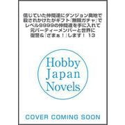 信じていた仲間達にダンジョン奥地で殺されかけたがギフト『無限ガチャ』でレベル9999の仲間達を手に入れて元パーティーメンバーと世界に復讐＆『ざまぁ！』します！ 13(HJ NOVELS) [単行本]