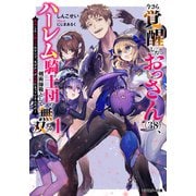 今さら覚醒したおっさん（38）、ハーレム騎士団の剣術師範として無双する　成長した元教え子のせいで、なぜか俺が伝説になっているんだが(モンスター文庫) [文庫]
