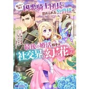 厳つい顔で凶悪騎士団長と恐れられる公爵様の最後の婚活相手は社交界の幻の花でした<7>(モンスターコミックスｆ) [コミック]