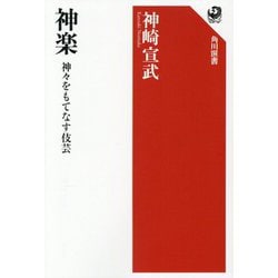 神楽―神々をもてなす伎芸(角川選書) [全集叢書]