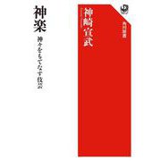神楽 神々をもてなす伎芸 [全集叢書]