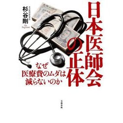 日本医師会の正体―なぜ医療費のムダは減らないのか [単行本]