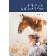 少年サムと言葉を話すウマ 「え？馬ってそう考えるの？」　馬と関わる前に必ず知っておきたい　馬の言葉と思考について [単行本]