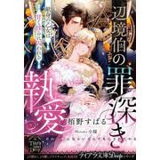 辺境伯の罪深き執愛　献身の乙女は甘く淫らに囚われる(ティアラ文庫－ディープ) [文庫]