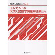 エレガントな大学入試数学問題解法集 下（現数Lecture Vol. 8） [単行本]