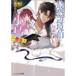 最恐辺境伯に拾われました、小鳥（＝悪女？）です<1>(ビーズログ文庫) [文庫]