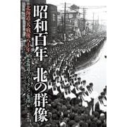 昭和百年 北の群像-北海道・人・戦後八十年 [単行本]