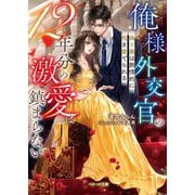 俺様外交官の12年分の激愛は鎮まらない―偽り妻は熱情的に抱き愛でられる(ベリーズ文庫) [文庫]