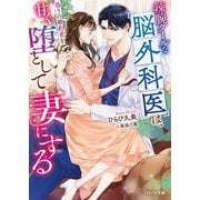 辣腕クールな脳外科医は、偽りの婚約者を甘く堕として妻にする(ベリーズ文庫) [文庫]
