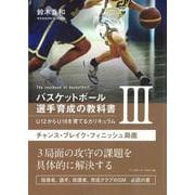 バスケットボール選手育成の教科書III U12からU18を育てるカリキュラム-チャンス・ブレイク・フィニッシュ局面 [単行本]