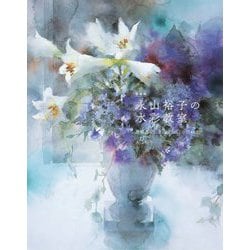 永山裕子の水彩教室―透明感を引き出す「水」の使い方 新装版 [全集叢書]