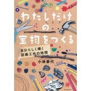 わたしだけの宝物をつくる―自分らしく輝く図画工作の時間 [単行本]