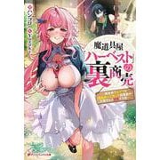 魔道具屋「ハーベスト」の裏商売 ―異世界でムフフな商品作って売って従業員やお客さんと××する話―(ダッシュエックス文庫) [文庫]