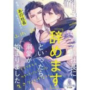 冷酷社長に「辞めます」といったら溺愛が始まりました　天才実業家は秘書のカノジョなしでは生きていけない(オパール文庫) [文庫]