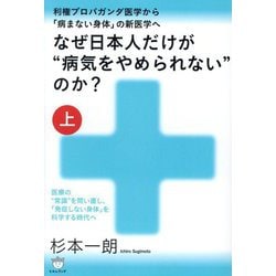 なぜ日本人だけが"病気をやめられない"のか?〈上〉利権プロパガンダ医学から「病まない身体」の新医学へ―医療の"常識"を問い直し、「発症しない身体」を科学する時代へ [単行本]