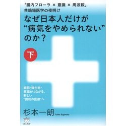 なぜ日本人だけが"病気をやめられない"のか?〈下〉「腸内フローラ×意識×周波数」共鳴場医学の夜明け―細胞・微生物・意識がつながる、新しい"調和の医療"へ [単行本]