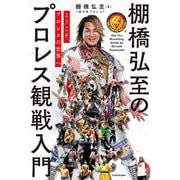 ようこそ、プロレスの世界へ 棚橋弘至のプロレス観戦入門 [単行本]