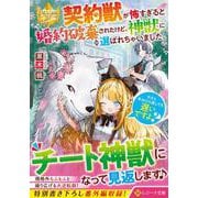 契約獣が怖すぎると婚約破棄されたけど、神獣に選ばれちゃいました。今さら手のひら返しても遅いですよ？(レジーナ文庫) [文庫]