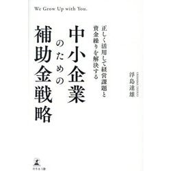 正しく活用して経営課題と資金繰りを解決する 中小企業のための補助金戦略 [単行本]