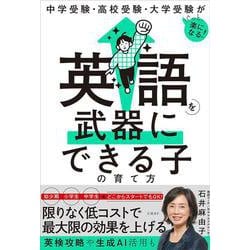 中学受験・高校受験・大学受験がぐっと楽になる　英語を武器にできる子の育て方 [単行本]