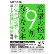 営業の悩みが９割なくなる本　不完全情報ゲームを制する経験知移転戦略 [単行本]