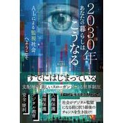 2030年あなたの暮らしはこうなる　AIによる監視社会へようこそ [単行本]