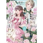 『縁結び令嬢』がモテ王子の婚活を手伝ったら、なぜか口説かれているのですが！？　上(オパールCOMICS kiss) [コミック]