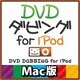 DVDダビング for iPod Mac版 [ダウンロードソフトウェア Mac専用]