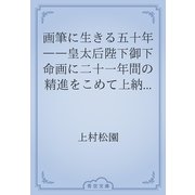 画筆に生きる五十年　――皇太后陛下御下命画に二十一年間の精進をこめて上納――（青空文庫） [電子書籍]