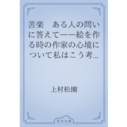 苦楽　ある人の問いに答えて――絵を作る時の作家の心境について私はこう考えています。（青空文庫） [電子書籍]