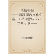 淡島椿岳　――過渡期の文化が産出した画界のハイブリッド――（青空文庫） [電子書籍]