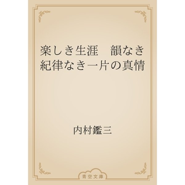 楽しき生涯　韻なき紀律なき一片の真情（青空文庫） [電子書籍]