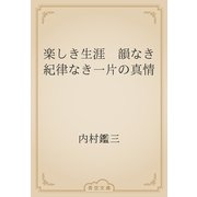 楽しき生涯　韻なき紀律なき一片の真情（青空文庫） [電子書籍]