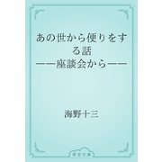 あの世から便りをする話　――座談会から――（青空文庫） [電子書籍]